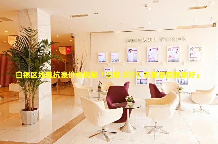 白银区线雕抗衰价格揭秘「白银 🐶 市美容院哪家好」